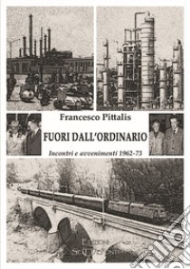 Fuori dall'ordinario. Incontri e avvenimenti 1962-73 libro di Pittalis Francesco