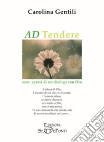 AD Tendere. Semi sparsi di un dialogo con Dio libro di Gentili Carolina