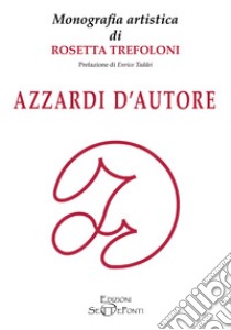 Azzardi d'autore. Monografia artistica di Rosetta Trefoloni libro di Trefoloni Rosetta