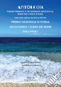 Antologia. Poesie premiate e selezionate dedicate al mare dell'Isola d'Elba. Tratte dalle edizioni dal 2018 al 2021 del premio nazionale di poesia Ascoltando i silenzi del mare. Isola d'Elba libro di Ronzoni G. (cur.)