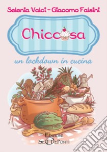 Chiccosa: un lockdown in cucina libro di Valci Selenia; Falsini Giacomo