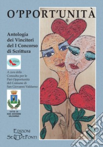 O'pport'unità. Antologia dei vincitori del primo concorso di scrittura libro di Consulta per le Pari Opportunità del Comune di San Giovanni Valdarno (cur.)