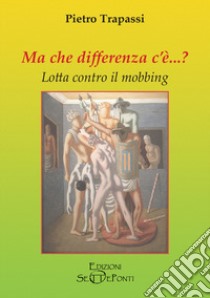 Ma che differenza c'è...? Lotta contro il mobbing libro di Trapassi Pietro