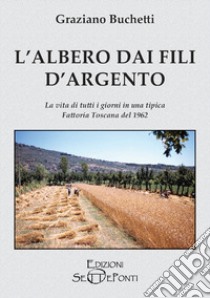 L'albero dai fili d'argento. La vita di tutti i giorni in una tipica fattoria toscana del 1962 libro di Buchetti Graziano