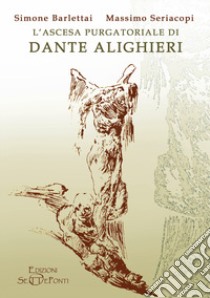 L'ascesa purgatoriale di Dante Alighieri libro di Barlettai Simone; Seriacopi Massimo