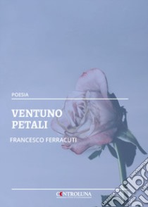 Ventuno petali libro di Ferracuti Francesco