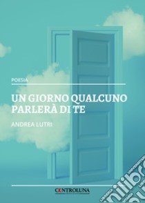 Un giorno qualcuno parlerà di te libro di Lutri Andrea