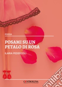 Posami su un petalo di rosa libro di Pederzoli Ilaria