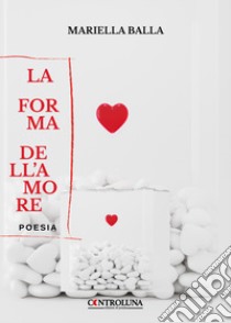 La forma dell'amore libro di Balla Mariella