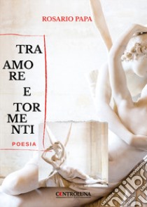 Tra amore e tormenti libro di Papa Rosario