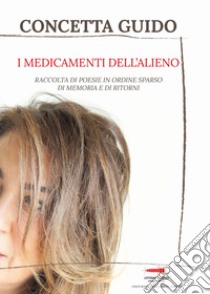 I medicamenti dell'alieno. Raccolta di poesie, in ordine sparso, della memoria e dei ritorni libro di Guido Concetta