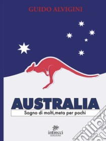 Australia. Sogno di molti, meta per pochi libro di Alvigini Guido