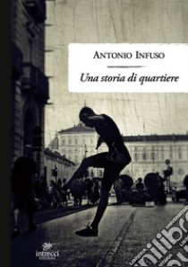 Una storia di quartiere libro di Infuso Antonio