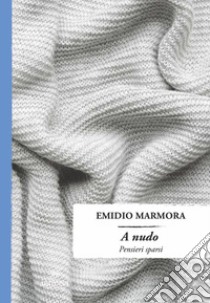 A nudo. Pensieri sparsi libro di Marmora Emidio