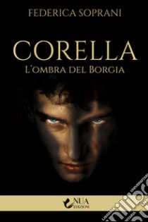 Corella. L'ombra del Borgia libro di Soprani Federica