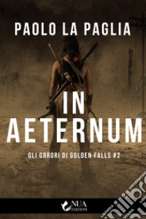 In aeternum. Gli orrori di Golden Falls. Vol. 2 libro di La Paglia Paolo