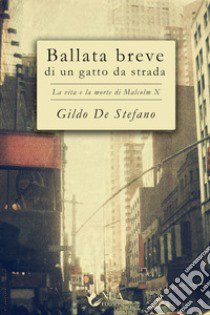 Ballata breve di un gatto da strada. La vita e la morte di Malcolm X libro di De Stefano Gildo