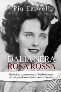 Dalia nera, rosa rossa. Il crimine, la corruzione e l'insabbiamento del più grande omicidio irrisolto d'America libro di Eatwell Piu Marie