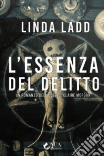 L'essenza del delitto. Claire Morgan libro di Ladd Linda