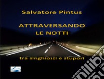 Attraversando le notti. Tra singhiozzi e stupori libro di Pintus Salvatore