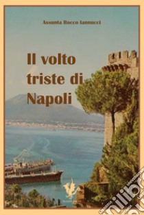 Il volto triste di Napoli libro di Rocco Iannucci Assunta