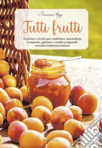 Tutti frutti. Tecniche e ricette per confetture, marmellate, composte, gelatine e canditi artigianali secondo tradizione italiana libro di Maggio Francesca