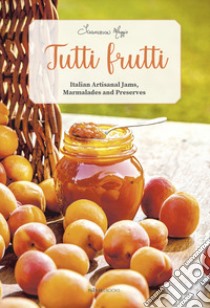 Tutti frutti. Italian artisanal jams, marmalades and preserves libro di Maggio Francesca