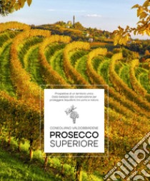 Prosecco Superiore. Prospettive di un territorio unico. Dalla bellezza alla conservazione per proteggere l'equilibrio tra uomo e natura libro di Giraud Elisa; Piai Arcangelo