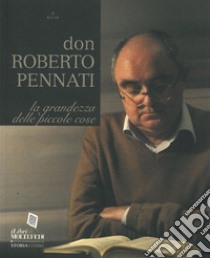 Don Roberto Pennati. La grandezza delle piccole cose libro di Sesana S. (cur.)