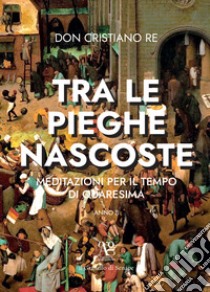 «Tra le pieghe nascoste». Meditazioni per il tempo di Quaresima libro di Don Cristiano Re