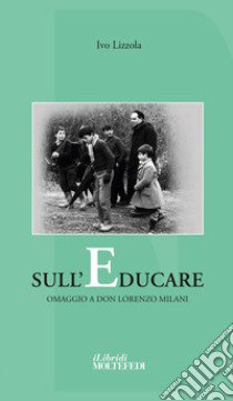 Sull'educare. Omaggio a don Lorenzo Milani libro di Lizzola Ivo