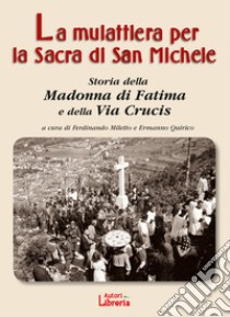 La mulattiera per la Sacra di San Michele. Storia della Madonna di Fatima e della Via Crucis libro di Miletto F. (cur.); Quirico E. (cur.)