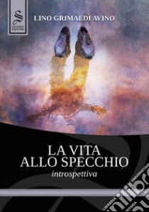 La vita allo specchio. Introspettiva libro di Grimaldi Avino Lino; Iuorio M. (cur.)