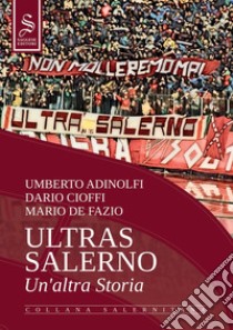 Ultras Salerno. Un'altra storia. Nuova ediz. libro di Adinolfi Umberto; Cioffi Dario; De Fazio Mario; Pironti G. (cur.)
