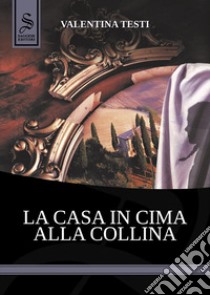 La casa in cima alla collina libro di Testi Valentina; Pironti G. (cur.); Iuorio M. (cur.)