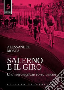 Salerno e il giro. Una meravigliosa corsa umana. Ediz. illustrata libro di Mosca Alessandro; Pironti G. (cur.)