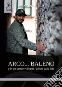 Arco... baleno e in un lampo vidi tutti i colori della vita libro di Novella Gianni; Costanzo Federica; Pironti G. (cur.); D'Argenio L. (cur.)