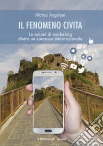 Il fenomeno Civita. Le azioni di marketing dietro un successo internazionale libro di Angeloni Matteo