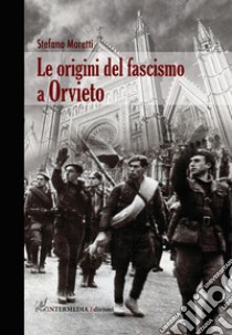 Le origini del fascismo a Orvieto libro di Moretti Stefano