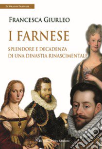 I Farnese. Splendore e decadenza di una dinastia rinascimentale libro di Giurleo Francesca