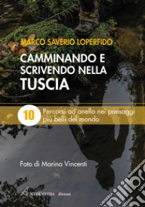 Camminando e scrivendo nella Tuscia. 10 percorsi ad anello nei paesaggi più belli del mondo libro di Loperfido Marco Saverio