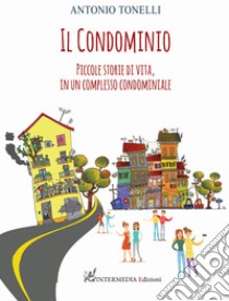 Il condominio. Piccole storie di vita, in un complesso condominiale libro di Tonelli Antonio