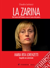 La zarina. Dal feudo dell'Umbria rossa al cuore del potere libro di Lattanzi Claudio