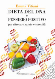 Dieta del dna e pensiero positivo. Per ritrovare salute e serenità. Nuova ediz. libro di Vitiani Emma