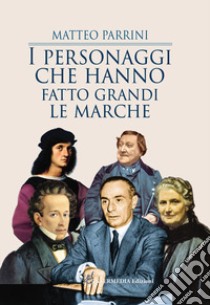 I personaggi che hanno fatto grandi le Marche libro di Parrini Matteo