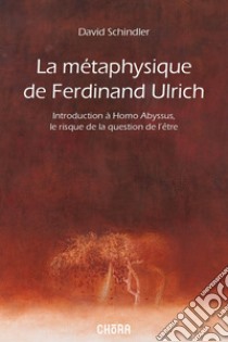 La métaphysique de Ferdinand Ulrich. Introduction à Homo Abyssus, Le risque de la question de l'être libro di Schindler David L.