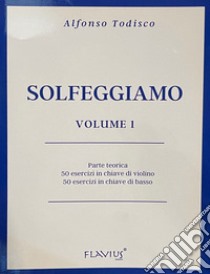 Solfeggiamo. Parte teorica, 50 esercizi in chiave di violino e 50 esercizi in chiave di basso. Vol. 1 libro di Todisco Alfonso; Acanfora T. (cur.)