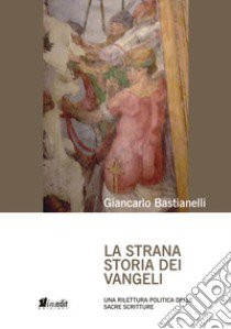 La strana storia dei Vangeli. Una rilettura politica delle Sacre Scritture libro di Bastianelli Giancarlo