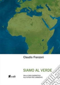 Siamo al verde. Dalla crisi energetica alla sfida per l'ambiente. Nuova ediz. libro di Franzoni Claudio