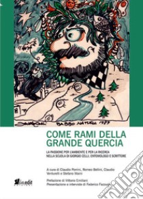 Come rami della grande quercia. La passione per l'ambiente e per la ricerca nella scuola di Giorgio Celli, entomologo e scrittore libro di Porrini C. (cur.); Bellini R. (cur.); Venturelli C. (cur.)